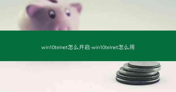 win10telnet怎么开启-win10telnet怎么用