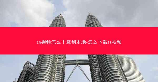 tg视频怎么下载到本地-怎么下载ts视频
