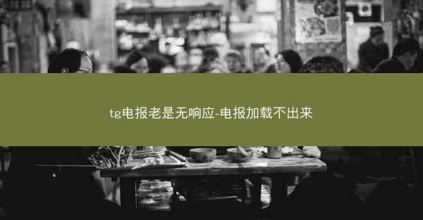 tg电报老是无响应-电报加载不出来