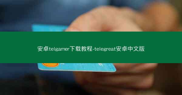 安卓telgamer下载教程-telegreat安卓中文版