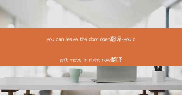 you can leave the door open翻译-you can't move in right now翻译