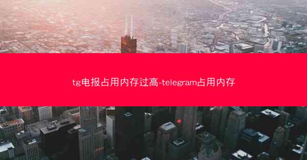 tg电报占用内存过高-telegram占用内存