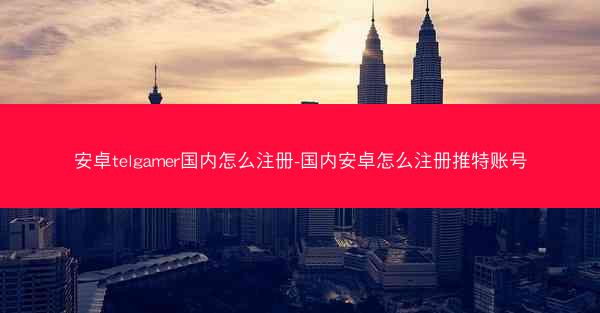 安卓telgamer国内怎么注册-国内安卓怎么注册推特账号