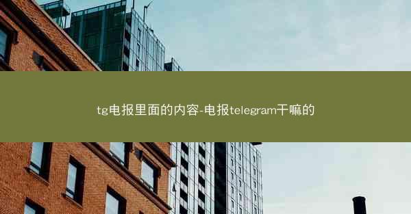 tg电报里面的内容-电报telegram干嘛的
