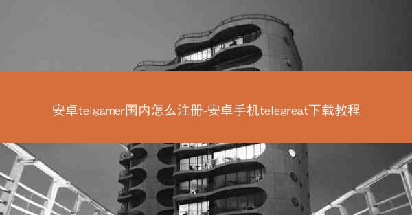 安卓telgamer国内怎么注册-安卓手机telegreat下载教程